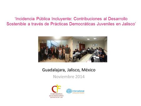 Guadalajara, Jalisco, México Noviembre 2014 ‘Incidencia Pública Incluyente: Contribuciones al Desarrollo Sostenible a través de Prácticas Democráticas.