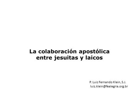 La colaboración apostólica entre jesuitas y laicos P. Luiz Fernando Klein, S.J.