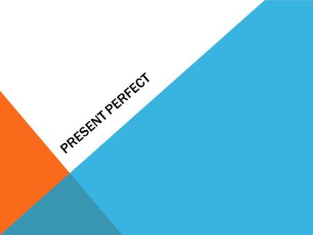 PRESENT PERFECT. THE PRESENT PERFECT The present perfect indicates an action that has taken place. It brings the action right up to the present. In English: