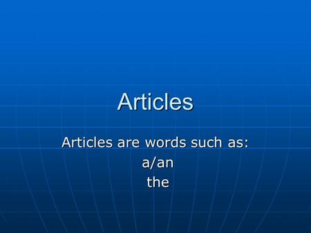 Articles Articles are words such as: a/an a/an the the.