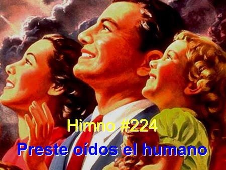 Himno #224 Preste oídos el humano Himno #224 Preste oídos el humano.