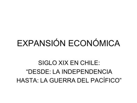 EXPANSIÓN ECONÓMICA SIGLO XIX EN CHILE: “DESDE: LA INDEPENDENCIA