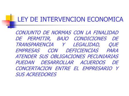 LEY DE INTERVENCION ECONOMICA CONJUNTO DE NORMAS CON LA FINALIDAD DE PERMITIR, BAJO CONDICIONES DE TRANSPARENCIA Y LEGALIDAD, QUE EMPRESAS CON DEFICIENCIAS.