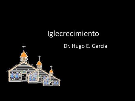 Iglecrecimiento Dr. Hugo E. García.