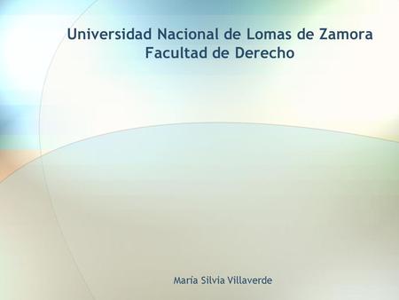 Universidad Nacional de Lomas de Zamora Facultad de Derecho María Silvia Villaverde.
