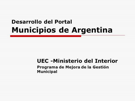 Desarrollo del Portal Municipios de Argentina UEC -Ministerio del Interior Programa de Mejora de la Gestión Municipal.