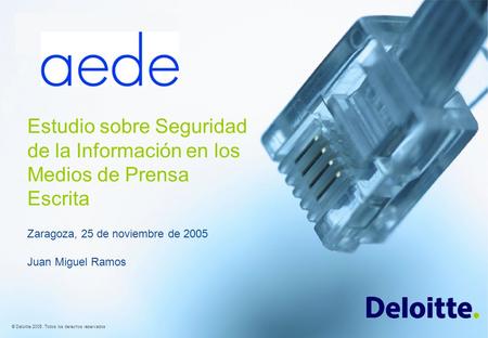 © Deloitte 2005. Todos los derechos reservados Estudio sobre Seguridad de la Información en los Medios de Prensa Escrita Zaragoza, 25 de noviembre de 2005.
