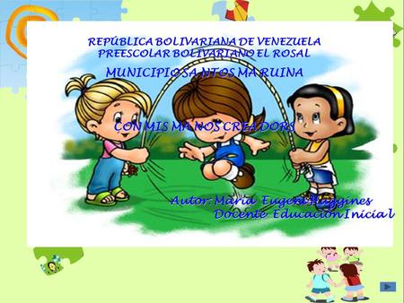 . “ REPÚBLICA BOLIVARIANA DE VENEZUELA PREESCOLAR BOLIVARIANO EL ROSAL MUNICIPIO SA NTOS MA RUINA CON MIS MA NOS CREA DORS Autor: Maria Eugeni Huggines.