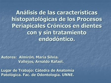 Análisis de las características histopatológicas de los Procesos Periapicales Crónicos en dientes con y sin tratamiento endodóntico. Autores: Almirón,