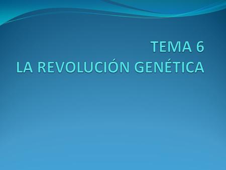 TEMA 6 LA REVOLUCIÓN GENÉTICA