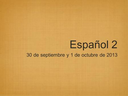 Español 2 30 de septiembre y 1 de octubre de 2013.