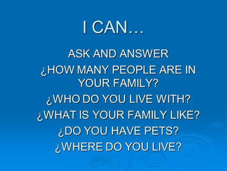 I CAN… ASK AND ANSWER ¿HOW MANY PEOPLE ARE IN YOUR FAMILY? ¿WHO DO YOU LIVE WITH? ¿WHAT IS YOUR FAMILY LIKE? ¿DO YOU HAVE PETS? ¿WHERE DO YOU LIVE?