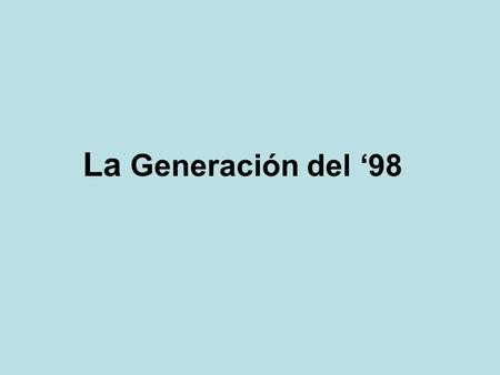 La Generación del ‘98. Es Azorín el que propone esta denominación para un amplio grupo de escritores entre los que se encuentran UNAMUNO,BAROJA,VALLE-