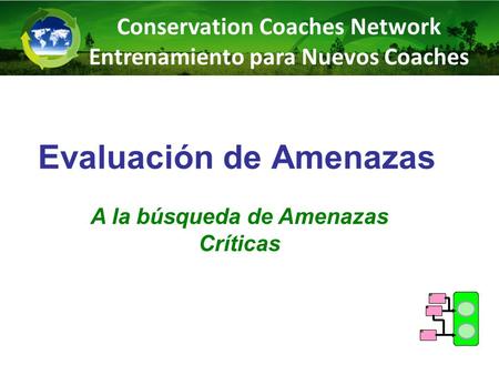 Evaluación de Amenazas A la búsqueda de Amenazas Críticas Conservation Coaches Network Entrenamiento para Nuevos Coaches.