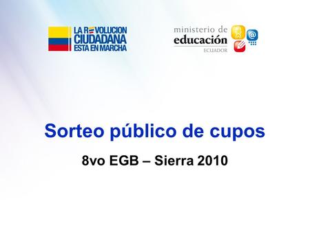 Sorteo público de cupos 8vo EGB – Sierra 2010. Antecedentes El Decreto Ejecutivo No. 1593 del 26 de febrero de 2009, emitido por el presidente Rafael.