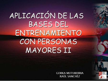 APLICACIÓN DE LAS BASES DEL ENTRENAMIENTO CON PERSONAS MAYORES II GORKA MUTUBERRIA RAÚL SANCHÉZ.