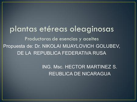 Plantas etéreas oleaginosas Productoras de esencias y aceites Propuesta de: Dr. NIKOLAI MIJAYLOVICH GOLUBEV, DE LA REPUBLICA FEDERATIVA RUSA ING. Msc.