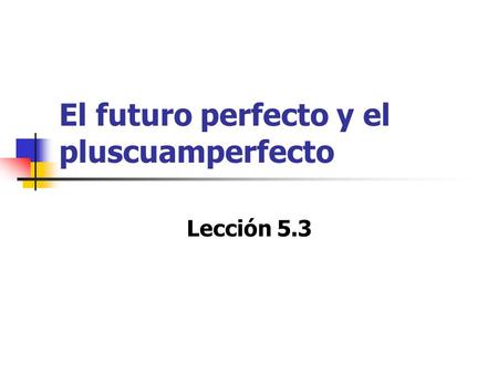 El futuro perfecto y el pluscuamperfecto
