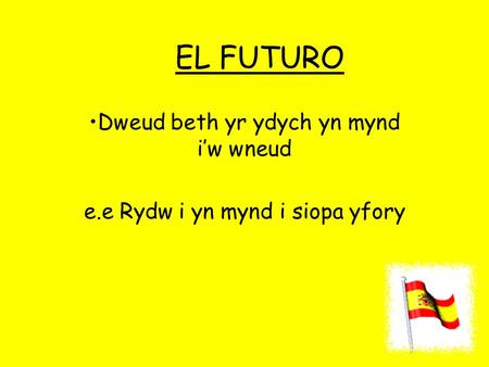 EL FUTURO Dweud beth yr ydych yn mynd i’w wneud e.e Rydw i yn mynd i siopa yfory.