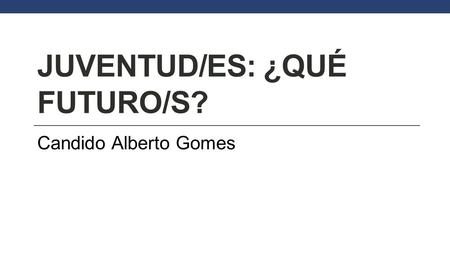 JUVENTUD/ES: ¿QUÉ FUTURO/S? Candido Alberto Gomes.