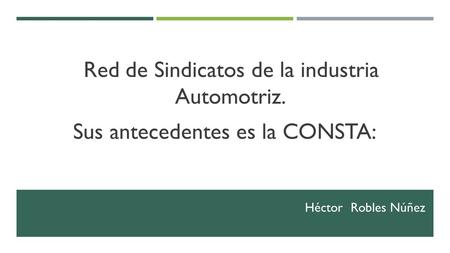 Red de Sindicatos de la industria Automotriz. Sus antecedentes es la CONSTA: Héctor Robles Núñez.