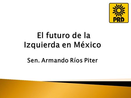 El futuro de la Izquierda en México Sen. Armando Ríos Piter El futuro de la Izquierda en México Sen. Armando Ríos Piter.