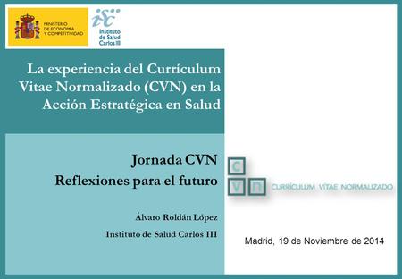 Titular primer nivel Jornada CVN: Reflexiones para el futuro Madrid, 19 de Noviembre de 2014 La experiencia del Currículum Vitae Normalizado (CVN) en la.