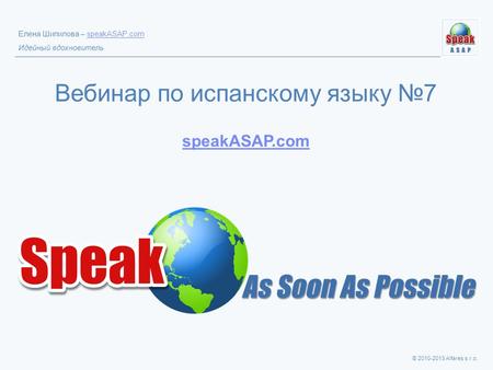© 2010-2013 Alfares s.r.o. Елена Шипилова – speakASAP.comspeakASAP.com Идейный вдохновитель Вебинар по испанскому языку №7 speakASAP.com speakASAP.com.