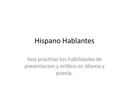 Hispano Hablantes Hoy practiras tus habilidades de presentacion y enfásis en idioma y poesía.