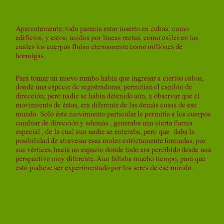 Aparentemente, todo parecía estar inserto en cubos; como edificios, y estos; unidos por líneas rectas, como calles en las cuales los cuerpos fluían eternamente.