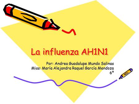 La influenza AH1N1 Por: Andrea Guadalupe Mundo Salinas Miss: María Alejandra Raquel García Mendoza 6º.