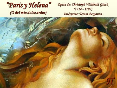 Π “Paris y Helena” (O del mio dolce ardor) Opera de: Christoph Willibald Gluck (1714 - 1787) Intérprete: Teresa Berganza.