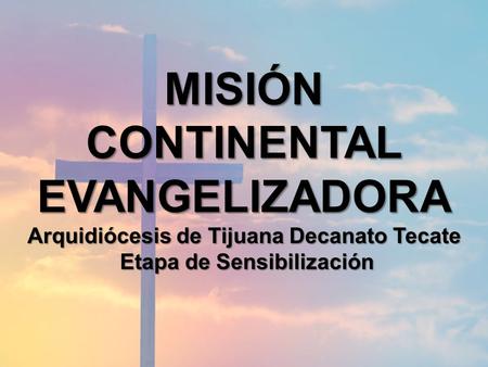 MISIÓNCONTINENTALEVANGELIZADORA Arquidiócesis de Tijuana Decanato Tecate Etapa de Sensibilización Etapa de Sensibilización.