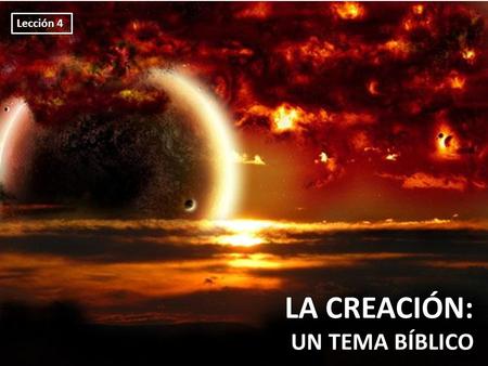 Lección 4 LA CREACIÓN: UN TEMA BÍBLICO.