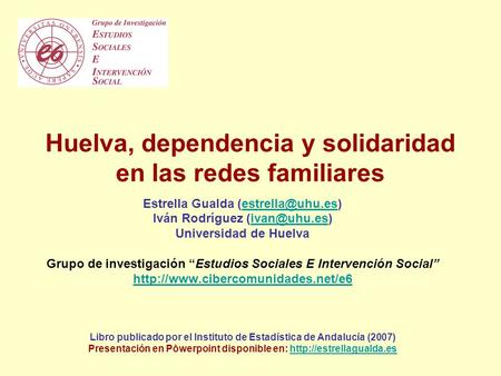 Huelva, dependencia y solidaridad en las redes familiares Estrella Gualda Iván Rodríguez Universidad.