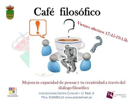 Inscripciones Centro Cultural – C/ Real, 6 Tfno. 918480114 www.sotodelreal.es Café filosófico Viernes alternos 17:45-19:15h Mejora tu capacidad de pensar.