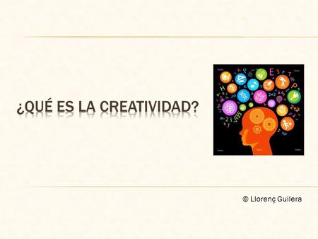 ¿QUÉ ES LA CREATIVIDAD? © Llorenç Guilera.