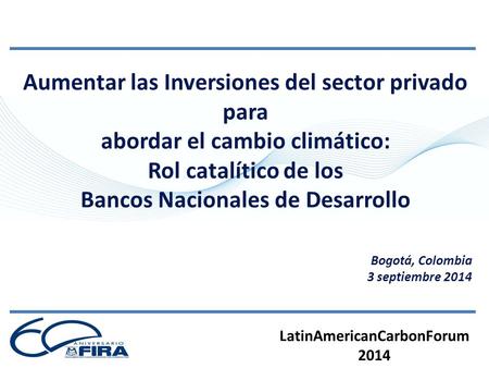 Aumentar las Inversiones del sector privado para abordar el cambio climático: Rol catalítico de los Bancos Nacionales de Desarrollo Bogotá, Colombia 3.