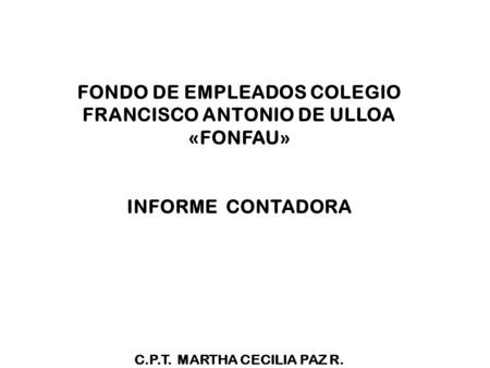FONDO DE EMPLEADOS COLEGIO FRANCISCO ANTONIO DE ULLOA «FONFAU» INFORME CONTADORA C.P.T. MARTHA CECILIA PAZ R.