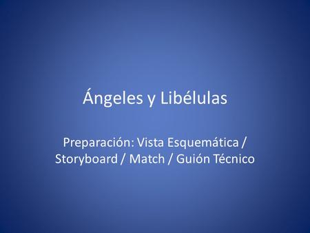 Ángeles y Libélulas Preparación: Vista Esquemática / Storyboard / Match / Guión Técnico.