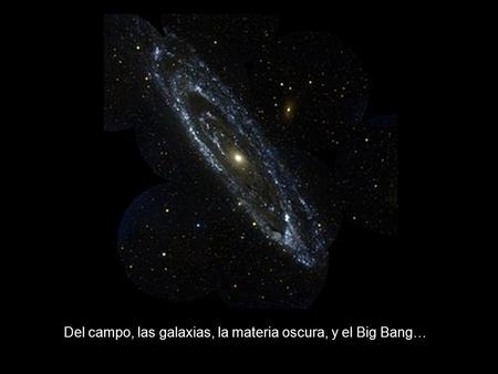 Del campo, las galaxias, la materia oscura, y el Big Bang…