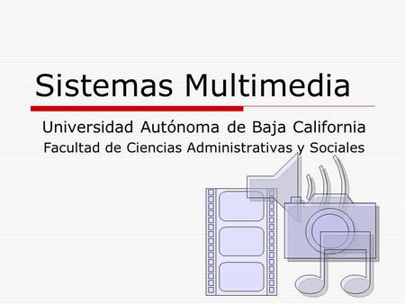 Sistemas Multimedia Universidad Autónoma de Baja California Facultad de Ciencias Administrativas y Sociales.
