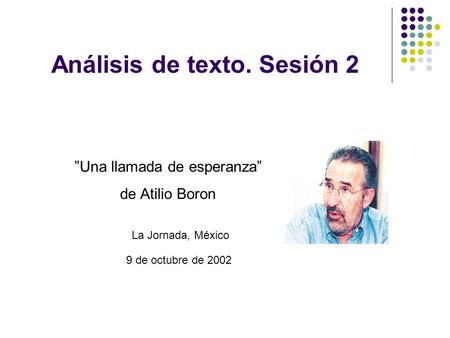 Análisis de texto. Sesión 2 ”Una llamada de esperanza” de Atilio Boron La Jornada, México 9 de octubre de 2002.