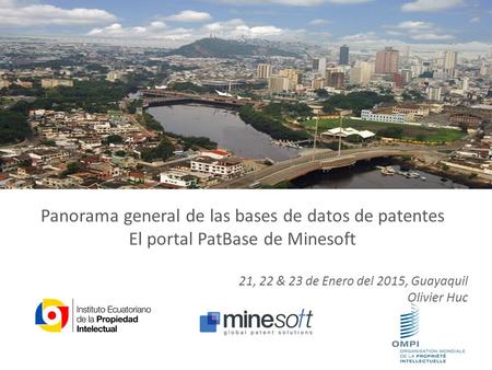 Panorama general de las bases de datos de patentes El portal PatBase de Minesoft 21, 22 & 23 de Enero del 2015, Guayaquil Olivier Huc.