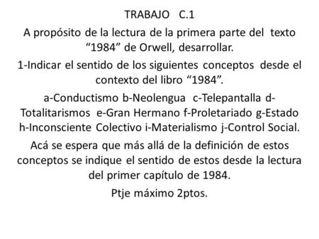 TRABAJO C.1 A propósito de la lectura de la primera parte del texto “1984” de Orwell, desarrollar. 1-Indicar el sentido de los siguientes conceptos desde.