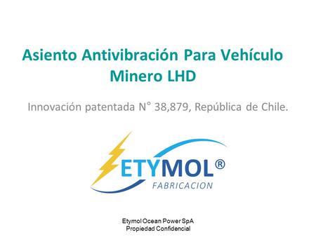 Etymol Ocean Power SpA Propiedad Confidencial Asiento Antivibración Para Vehículo Minero LHD Innovación patentada N° 38,879, República de Chile.
