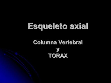 Esqueleto axial Columna Vertebral y TORAX