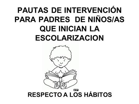 PAUTAS DE INTERVENCIÓN PARA PADRES DE NIÑOS/AS QUE INICIAN LA ESCOLARIZACION RESPECTO A LOS HÁBITOS.