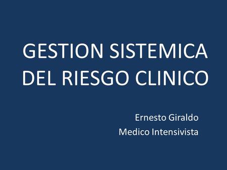 GESTION SISTEMICA DEL RIESGO CLINICO Ernesto Giraldo Medico Intensivista.