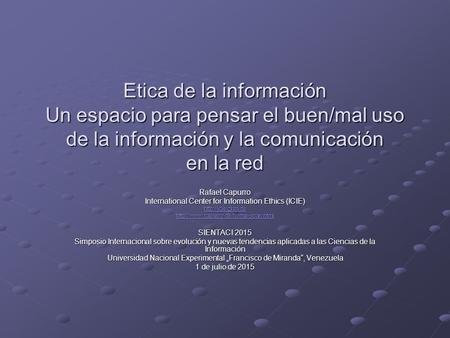 Etica de la información Un espacio para pensar el buen/mal uso de la información y la comunicación en la red Rafael Capurro International Center for Information.